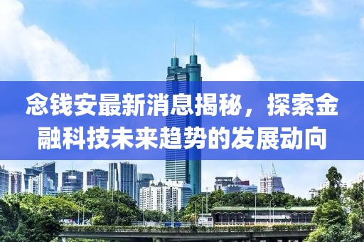 念钱安最新消息揭秘，探索金融科技未来趋势的发展动向