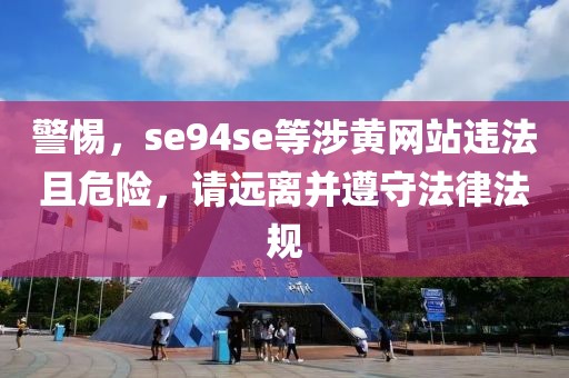 警惕，se94se等涉黄网站违法且危险，请远离并遵守法律法规