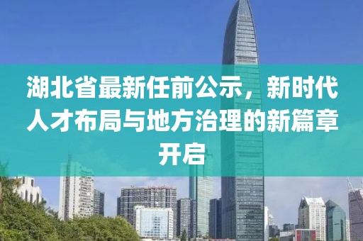 湖北省最新任前公示，新时代人才布局与地方治理的新篇章开启