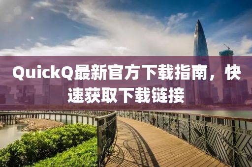 QuickQ最新官方下载指南，快速获取下载链接