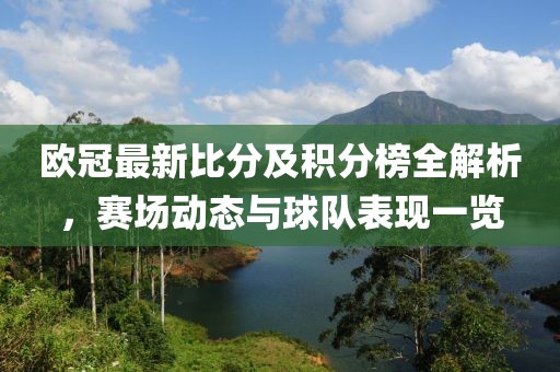 欧冠最新比分及积分榜全解析，赛场动态与球队表现一览