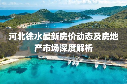 河北徐水最新房价动态及房地产市场深度解析