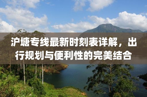 沪塘专线最新时刻表详解，出行规划与便利性的完美结合