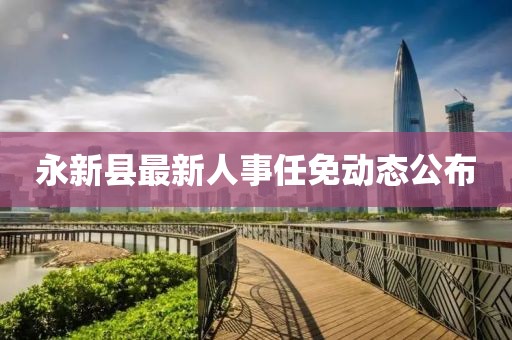 永新县最新人事任免动态公布