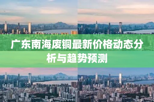 广东南海废铜最新价格动态分析与趋势预测