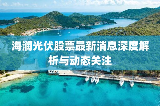 海润光伏股票最新消息深度解析与动态关注