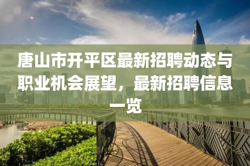 唐山市开平区最新招聘动态与职业机会展望，最新招聘信息一览