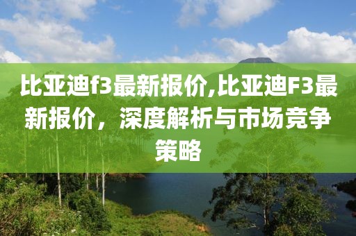 比亚迪f3最新报价,比亚迪F3最新报价，深度解析与市场竞争策略