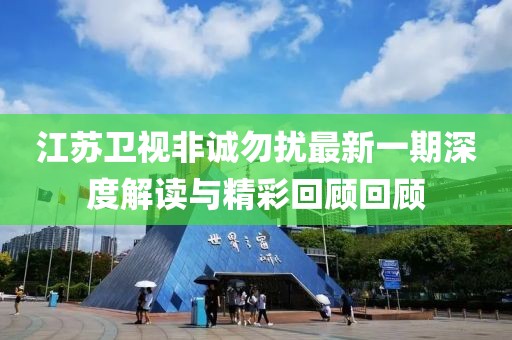 江苏卫视非诚勿扰最新一期深度解读与精彩回顾回顾