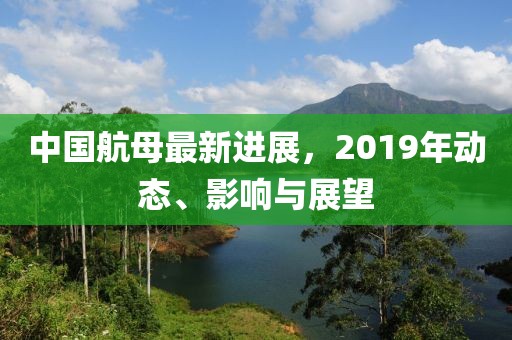 中国航母最新进展，2019年动态、影响与展望