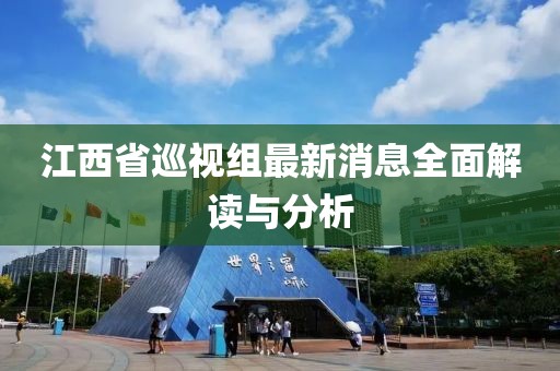 江西省巡视组最新消息全面解读与分析