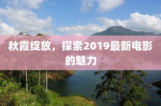 秋霞绽放，探索2019最新电影的魅力