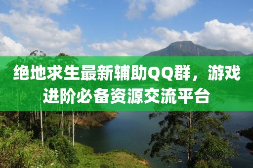 绝地求生最新辅助QQ群，游戏进阶必备资源交流平台