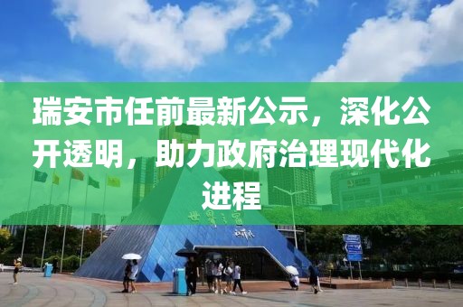 瑞安市任前最新公示，深化公开透明，助力政府治理现代化进程