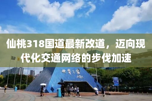 仙桃318国道最新改道，迈向现代化交通网络的步伐加速