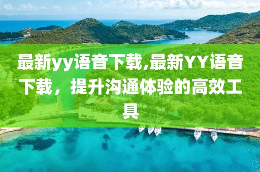 最新yy语音下载,最新YY语音下载，提升沟通体验的高效工具