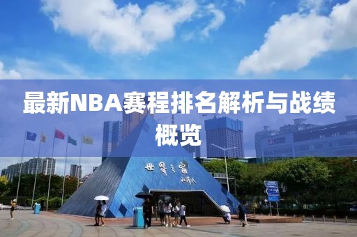 最新NBA赛程排名解析与战绩概览