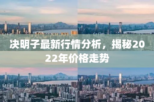 决明子最新行情分析，揭秘2022年价格走势