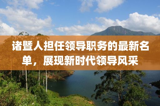 诸暨人担任领导职务的最新名单，展现新时代领导风采