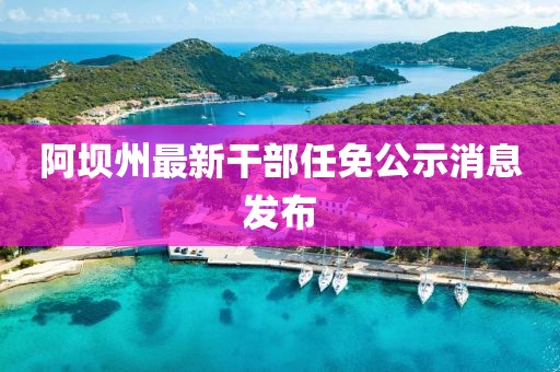 阿坝州最新干部任免公示消息发布