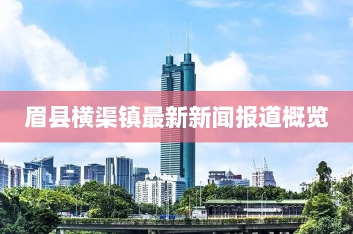 眉县横渠镇最新新闻报道概览