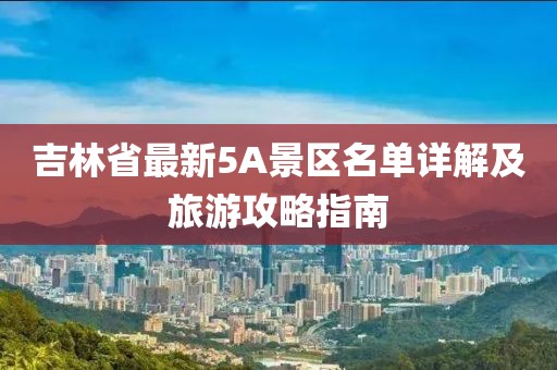 吉林省最新5A景区名单详解及旅游攻略指南