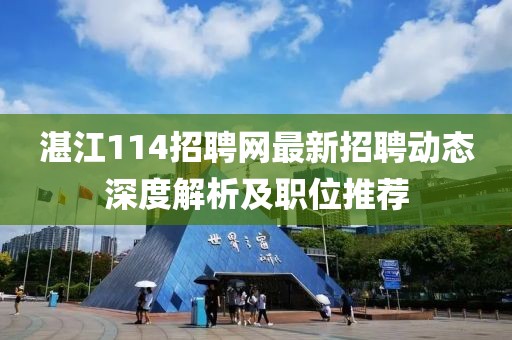 湛江114招聘网最新招聘动态深度解析及职位推荐