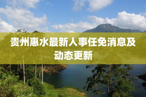 贵州惠水最新人事任免消息及动态更新