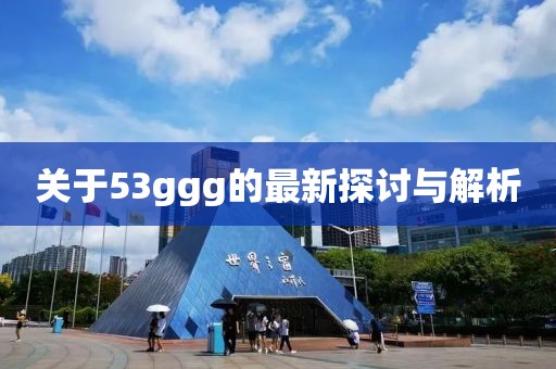 关于53ggg的最新探讨与解析