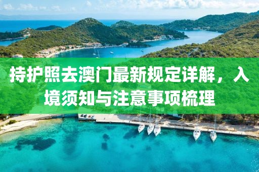 持护照去澳门最新规定详解，入境须知与注意事项梳理