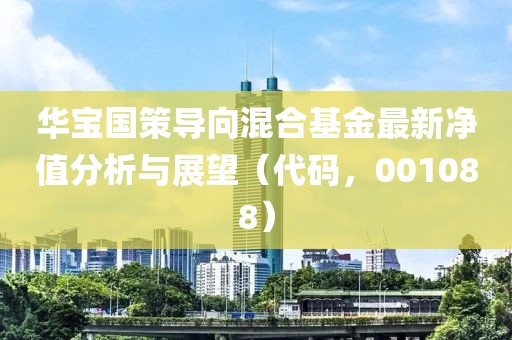 华宝国策导向混合基金最新净值分析与展望（代码，001088）