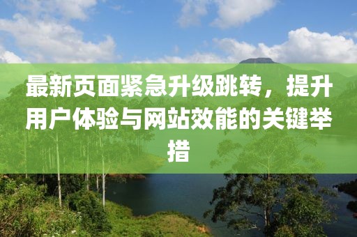 最新页面紧急升级跳转，提升用户体验与网站效能的关键举措