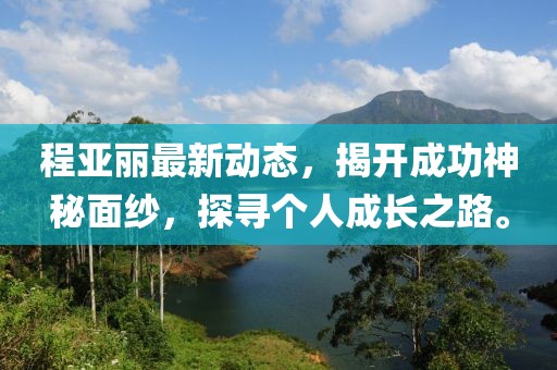 程亚丽最新动态，揭开成功神秘面纱，探寻个人成长之路。