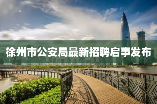 徐州市公安局最新招聘启事发布