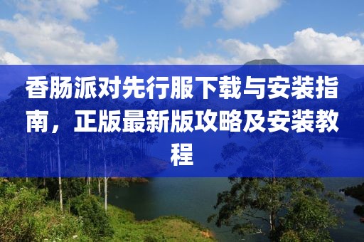 香肠派对先行服下载与安装指南，正版最新版攻略及安装教程