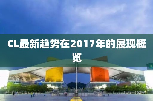 CL最新趋势在2017年的展现概览