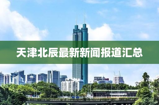 天津北辰最新新闻报道汇总