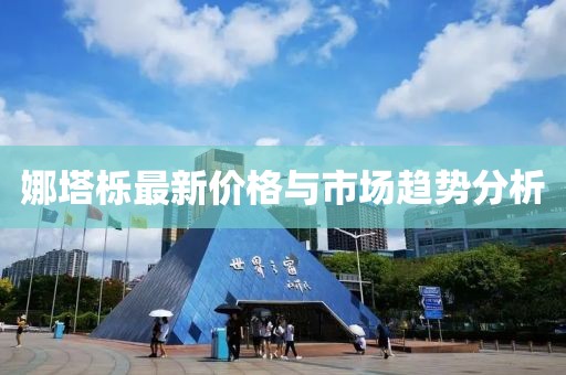 娜塔栎最新价格与市场趋势分析