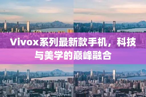 Vivox系列最新款手机，科技与美学的巅峰融合