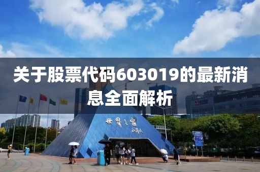 关于股票代码603019的最新消息全面解析