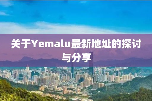 关于Yemalu最新地址的探讨与分享