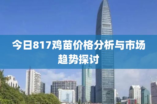 今日817鸡苗价格分析与市场趋势探讨