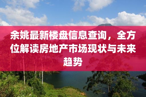 余姚最新楼盘信息查询，全方位解读房地产市场现状与未来趋势