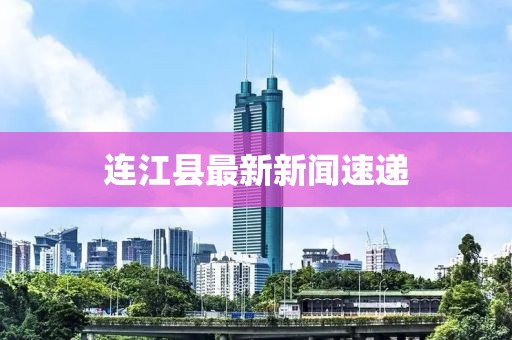 连江县最新新闻速递