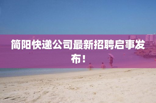 简阳快递公司最新招聘启事发布！