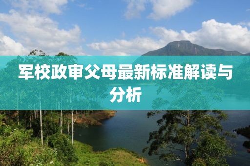 军校政审父母最新标准解读与分析