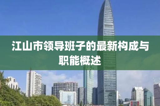 江山市领导班子的最新构成与职能概述