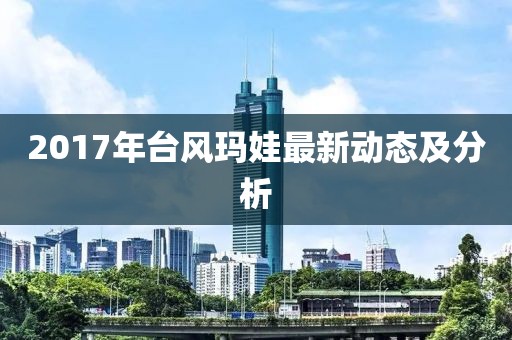 2017年台风玛娃最新动态及分析