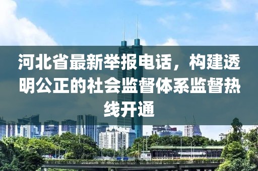 河北省最新举报电话，构建透明公正的社会监督体系监督热线开通