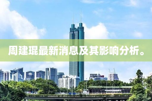 周建琨最新消息及其影响分析。